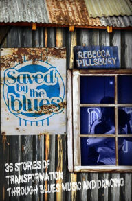 Title: Saved by the Blues: 36 Stories of Transformation through Blues Music and Dancing, Author: Rebecca Pillsbury