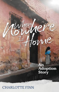 Title: When Nowhere Is Home: An Adoption Story, Author: Charlotte Finn