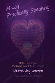 Title: M-Joy Practically Speaking: Matrix Energetics and Living Your Infinite Potential, Author: Melissa Joy Jonsson