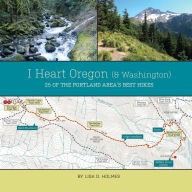 Title: I Heart Oregon (and Washington): 25 of the Portland Area's Best Hikes, Author: Lisa D Holmes