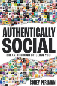 Title: Authentically Social: Break Through By Being You!, Author: Corey Perlman