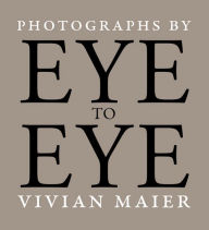 Title: Eye to Eye: Photographs by Vivian Maier, Author: Richard Cahan