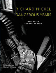 Title: Richard Nickel Dangerous Years: What He Saw and What He Wrote, Author: Richard Nickel