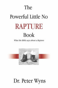 Title: The Powerful Little No Rapture Book: What the Bible Says About a Rapture, Author: Peter Wyns