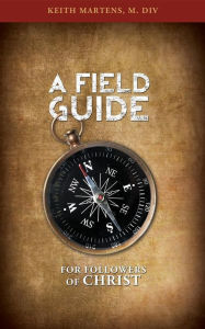 Title: A Field Guide for Followers of Christ, Author: M. DIV Keith Martens