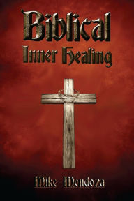 Title: Biblical Inner Healing, Author: Mike Mendoza