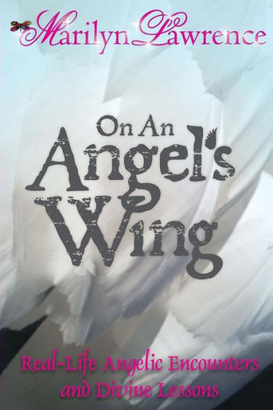 On An Angel's Wing: Real-Life Angelic Encounters and Divine Lessons