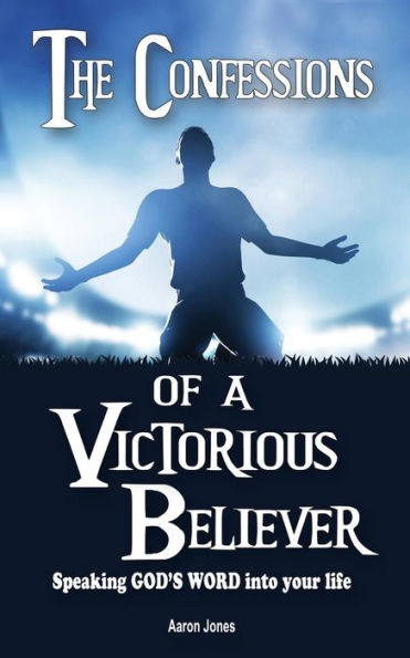 The Confessions of a Victorious Believer: Speaking God's Word into your life