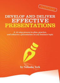 Title: Develop and Deliver Effective Presentations: A 10-step process to plan, practice, and rehearse a presentation on any business topic, Author: Natasha Terk
