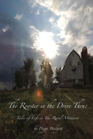 Title: The Rooster in the Drive Thru: Tales from Life in the Rural Midwest, Author: Peggy Badgett