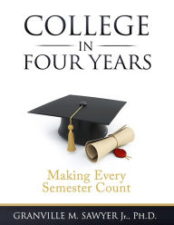 Title: College in Four Years: Making Every Semester Count, Author: Granville M. Sawyer