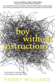 Title: Boy Without Instructions: Surviving the Learning Curve of Parenting a Child with ADHD, Author: Penny Williams