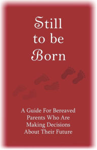 Title: Still to Be Born: A Guide for Bereaved Parents Who Are Making Decisions About Their Future, Author: Pat Schwiebert