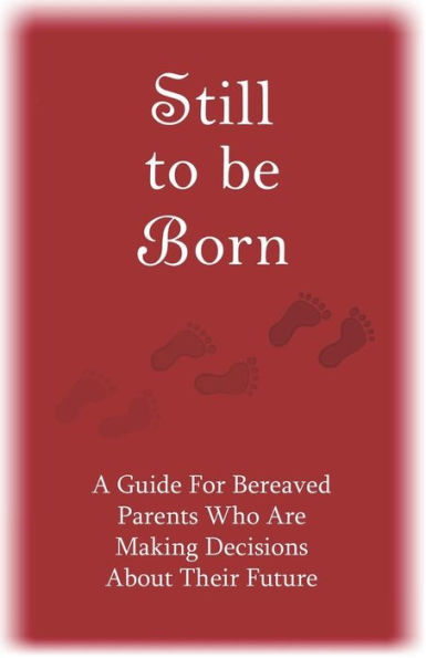 Still to Be Born: A Guide for Bereaved Parents Who Are Making Decisions About Their Future