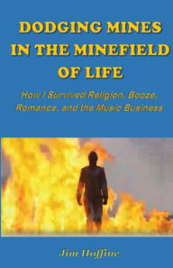 Title: Dodging Mines in the Minefield of Life: How I Survived Religion, Booze, Romance, and the Music Business, Author: Jim Hoffine