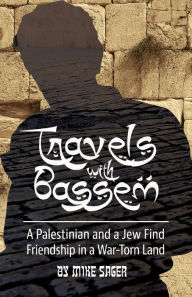 Title: Travels with Bassem: A Palestinian and a Jew Find Friendship in a War-Torn Land, Author: Mike Sager