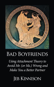 Title: Bad Boyfriends: Using Attachment Theory to Avoid Mr. (or Ms.) Wrong and Make You a Better Partner, Author: Jeb Kinnison