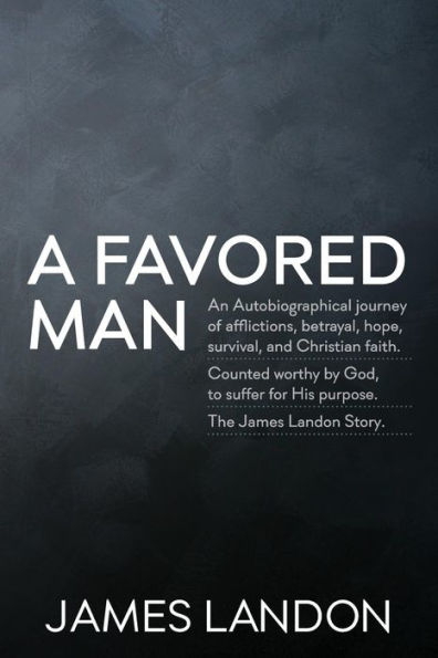 A Favored Man: An Autobiographical journey of afflictions, betrayal, hope, survival, and Christian faith. Counted worthy by God, to suffer for His purpose. The James Landon Story.