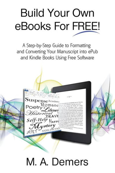 Build Your Own eBooks For FREE!: A Step-by-Step Guide to Formatting and Converting Your Manuscript into ePub and Kindle Books Using Free Software