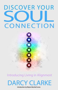 Title: Discover Your Soul Connection: Introducing Living in Alignment, Author: Darcy S. Clarke