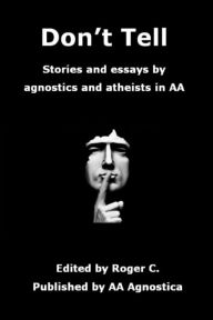 Title: Don't Tell: Stories and essays by agnostics and atheists in AA, Author: Roger C