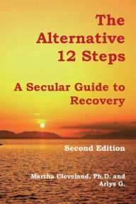 Title: The Alternative 12 Steps: A Secular Guide To Recovery, Author: Martha Cleveland