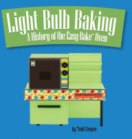 Title: Light Bulb Baking: A History of the Easy-Bake Oven, Author: Todd Coopee