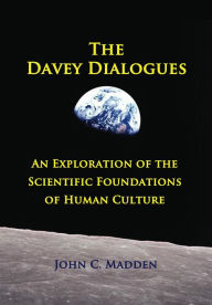 Title: The Davey Dialogues - An Exploration of the Scientific Foundations of Human Culture, Author: John C. Madden