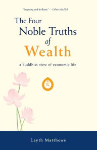 Title: The Four Noble Truths of Wealth: A Buddhist View of Economic Life, Author: Layth Matthews