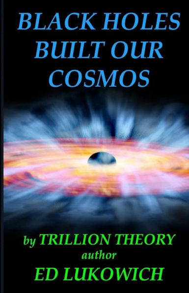 Black Holes Built Our Cosmos (Trillion Theory)