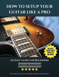 Title: How To Setup Your Guitar Like A Pro: An Easy Guide for Beginners, Author: Jonny Blackwood