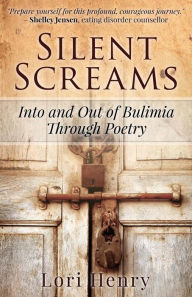 Title: Silent Screams: Into and Out of Bulimia Through Poetry, Author: Lori Henry
