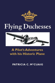 Title: Flying Duchesses: A Pilot's Adventures with His Historic Plane, Author: Patricia Christine McCuaig