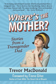 Title: Where's the Mother?: Stories from a Transgender Dad, Author: Trevor MacDonald