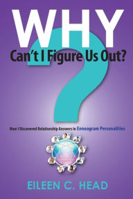 Title: Why Can't I Figure Us Out?: Relationship Answers In Enneagram Personalities, Author: Eileen C. Head