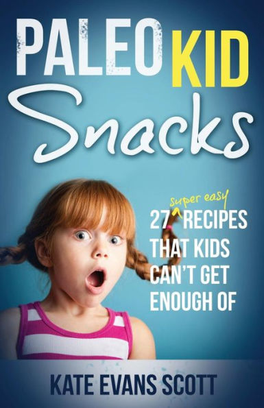 Paleo Kid Snacks: 27 Super Easy Recipes That Kids Can't Get Enough Of: (Primal Gluten Free Kids Cookbook)