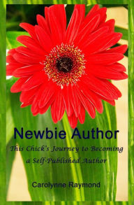 Title: Newbie Author: This Chick's Journey to Becoming a Self-Published Author, Author: Carolynne Raymond