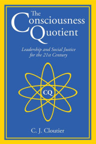 Title: The Consciousness Quotient: Leadership and Social Justice for the 21st Century, Author: C. J. Cloutier