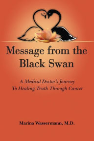 Title: Message from the Black Swan: A medical doctor's journey to healing Truth through cancer, Author: Marina Wassermann