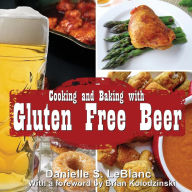 Title: Cooking and Baking with Gluten Free Beer, Author: Danielle S LeBlanc