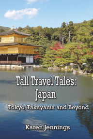 Title: Tall Travel Tales: Japan. Tokyo, Takayama and Beyond, Author: Karen Jennings