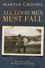 Title: All Good Men Must Fall: Book Three of the My Temporary Life Trilogy, Author: Martin Crosbie