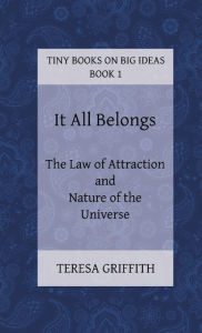 Title: It All Belongs - The Law of Attraction and Nature of the Universe, Author: Teresa Griffith
