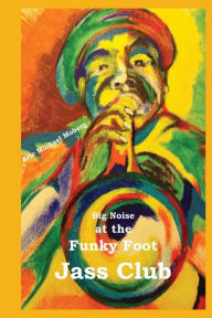 Title: Big Noise at the Funky Foot Jass Club, Author: Eric Michael Moberg