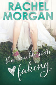 Title: The Trouble with Faking, Author: Rachel Morgan