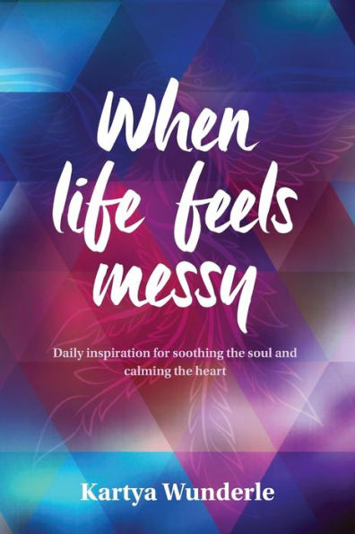 When Life Feels Messy: Daily Inspiration for Soothing the Soul and Calming Heart