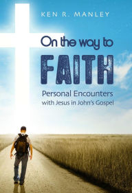 Title: On the Way to Faith: Personal Encounters with Jesus in John's Gospel, Author: Ken Manley