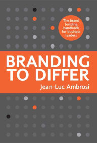 Title: Branding to Differ: The Brand Building Handbook for Business Leaders., Author: Jean-Luc Ambrosi