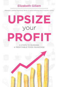 Title: Upsize Your Profit: 6 Steps to Running a Profitable Food Franchise, Author: Elizabeth Gillam