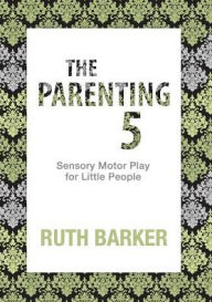 Title: The Parenting 5: Sensory Motor Play for Little People, Author: Ruth Barker